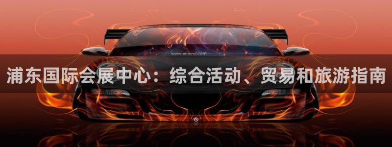 果博注册充值怎么退款：浦东国际会展中心：综合活动、贸易和旅游指南