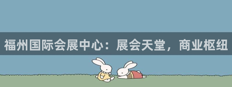 果博手机下载网址：福州国际会展中心：展会天堂，商业枢纽