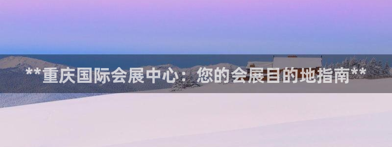 果博平台链接：**重庆国际会展中心：您的会展目的地指南**