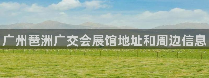 果博平台开户电话号码：广州琶洲广交会展馆地址和周边信息