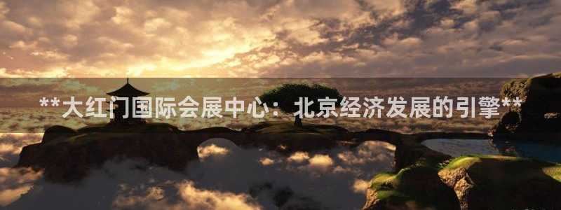 果博公司开户热线：**大红门国际会展中心：北京经济发展的引擎**