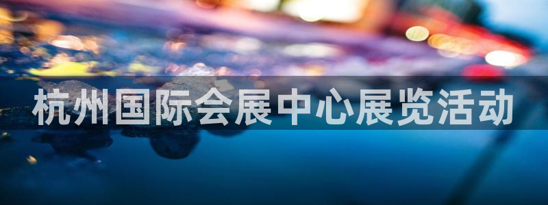 果博服务电话：杭州国际会展中心展览活动