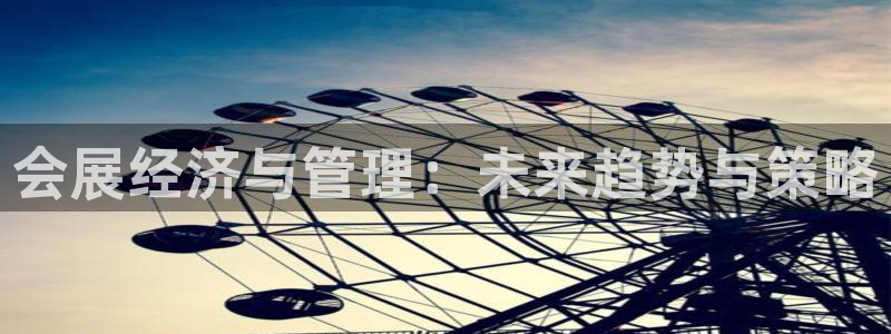 果博手机版官方下载：会展经济与管理：未来趋势与策略