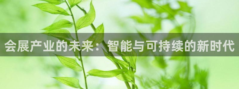 果博注册平台怎么注册的：会展产业的未来：智能与可持续的新时代