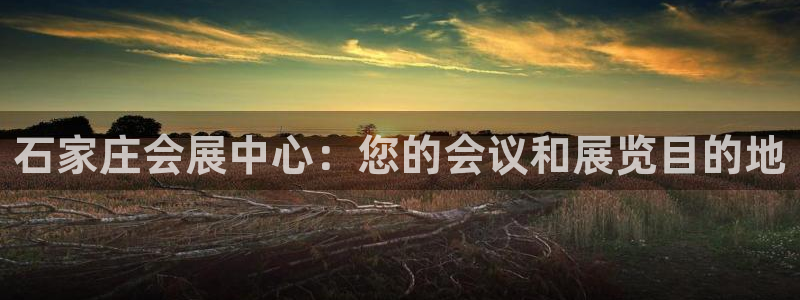 果博公司会员注册账号开户：石家庄会展中心：您的会议和展览目的地