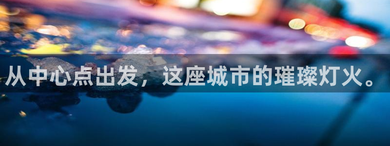 果博公司直属会员开户：从中心点出发，这座城市的璀璨灯火。