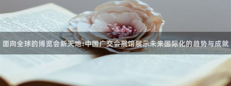 果博公司开户注册：面向全球的博览会新天地