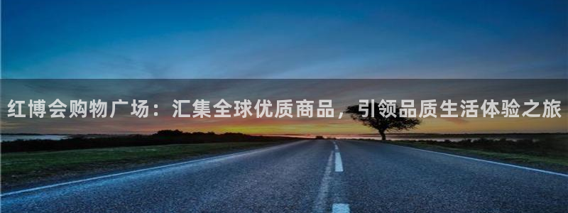 果博平台开户电话是多少：红博会购物广场：汇集全球优