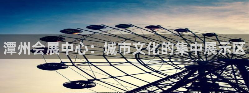 果搏代理：潭州会展中心：城市文化的集中展示区