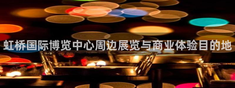 果博注册会员怎么注销：虹桥国际博览中心周边展览与商业体验目的地