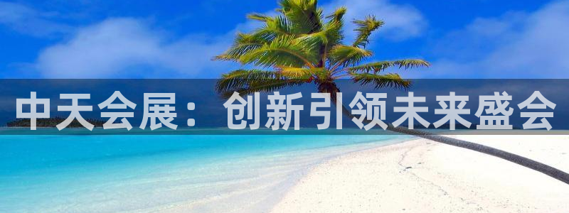 果博官网客服：中天会展：创新引领未来盛会