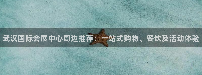 果博公司电话：武汉国际会展中心周边推荐：一站式购物、餐饮及活动体验