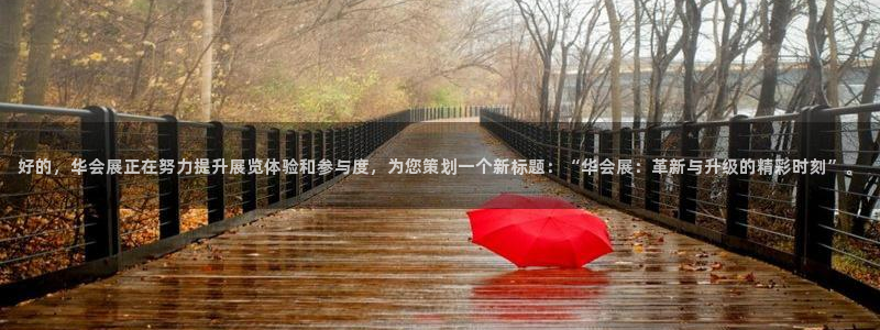 果博注册客服电话是多少啊：好的，华会展正在努力提升展览体验和参与度，为您策划一个新标题：“华会展：革新与升级的精彩时刻”。