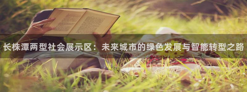 果博环保公司：长株潭两型社会展示区：未来城市的绿色发展与智能转型之路