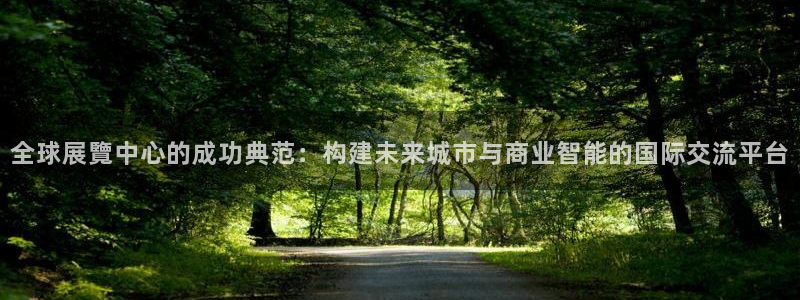 果博旗舰厅：全球展覽中心的成功典范：构建未来城市与商业智能的国际交流平台