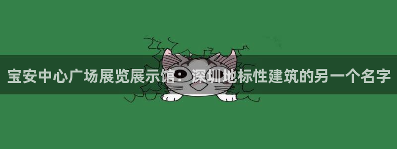 果博平台真实吗：宝安中心广场展览展示馆：深圳地标性建筑的另一个名字