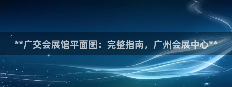 果博官网首页：**广交会展馆平面图：完整指南，广州会展中心**
