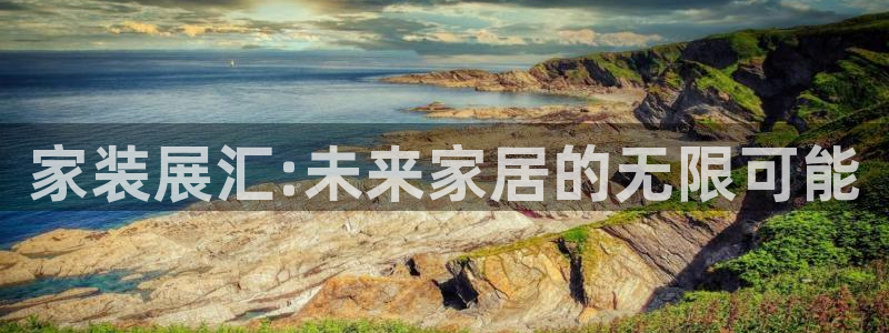 果博公司开户：家装展汇:未来家居的无限可能