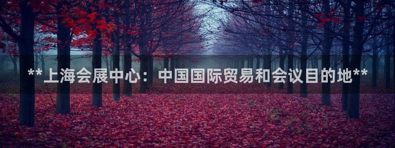果博注册客服电话：**上海会展中心：中国国际贸易和会议目的地**