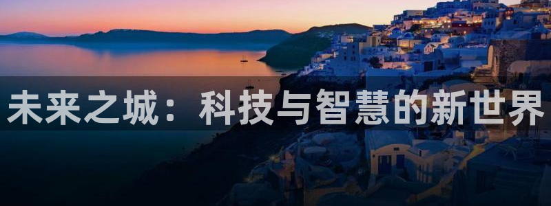 果博旗舰厅：未来之城：科技与智慧的新世界