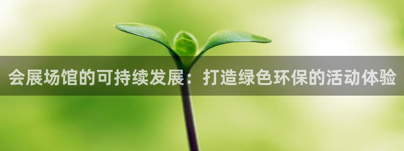 果博代理：会展场馆的可持续发展：打造绿色环保的活动体验