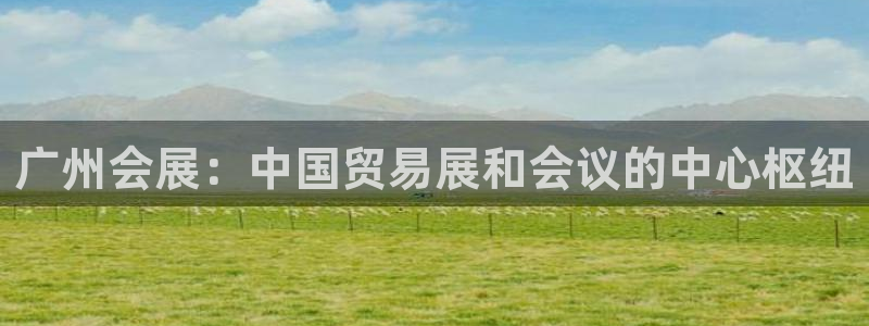 果搏代理：广州会展：中国贸易展和会议的中心枢纽