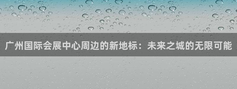 果博公司怎么开户：广州国际会展中心周边的新地标：未来之城的无限可能