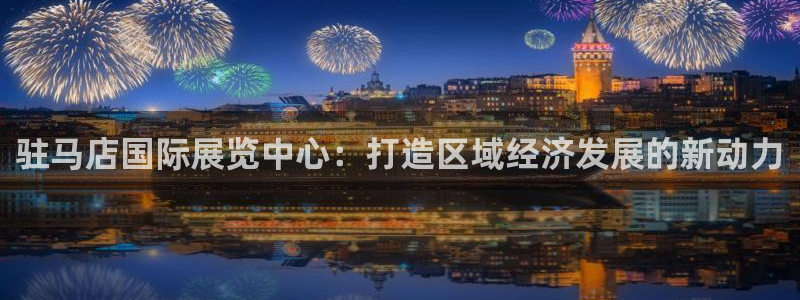 果博平台真实吗安全吗：驻马店国际展览中心：打造区域经济发展的新动力