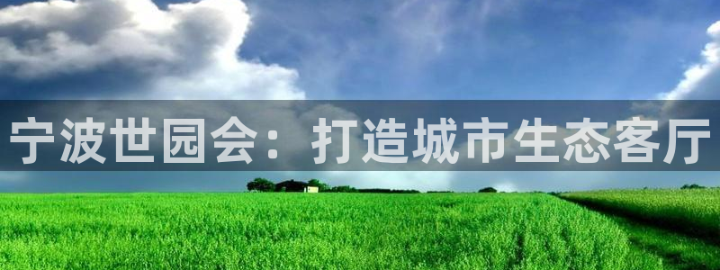 果博真人：宁波世园会：打造城市生态客厅