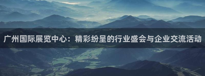 果博公司客服电话多少：广州国际展览中心：精彩纷呈的行业盛会与企业交流活动