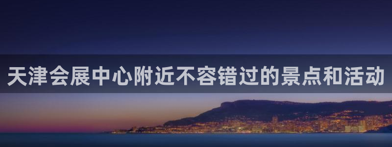 果博平台真实吗安全吗：天津会展中心附近不