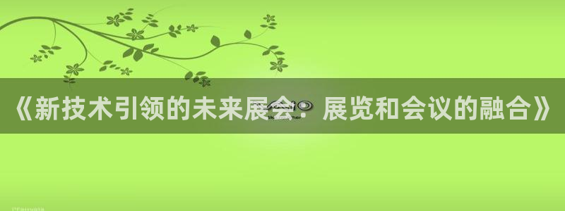 下载果博app：《新技术引领的未来展会：
