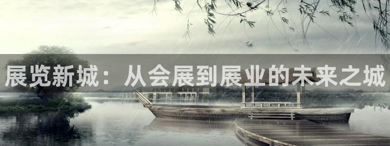 果博平台真实吗安全吗可信吗：展览新城：从会展到展业
