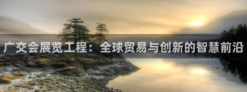 果博官网客服：广交会展览工程：全球贸易与